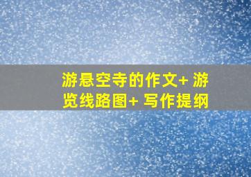 游悬空寺的作文+ 游览线路图+ 写作提纲